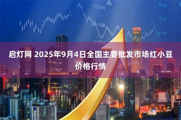 启灯网 2025年9月4日全国主要批发市场红小豆价格行情