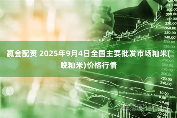 赢金配资 2025年9月4日全国主要批发市场籼米(晚籼米)价格行情