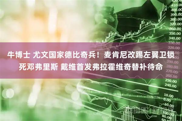 牛博士 尤文国家德比奇兵！麦肯尼改踢左翼卫锁死邓弗里斯 戴维首发弗拉霍维奇替补待命