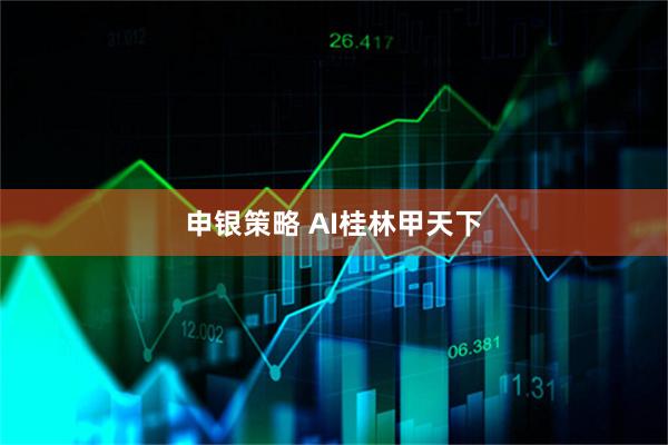 申银策略 AI桂林甲天下