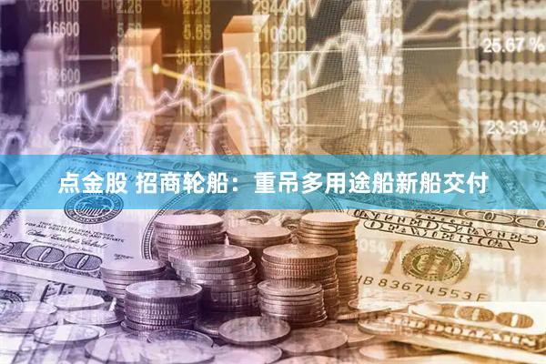 点金股 招商轮船：重吊多用途船新船交付