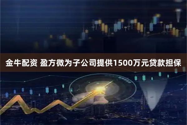 金牛配资 盈方微为子公司提供1500万元贷款担保