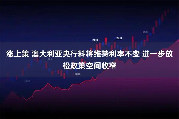 涨上策 澳大利亚央行料将维持利率不变 进一步放松政策空间收窄