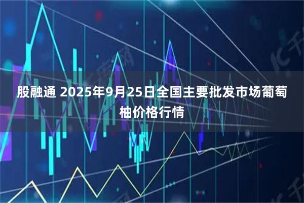 股融通 2025年9月25日全国主要批发市场葡萄柚价格行情