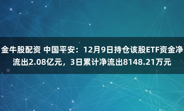 金牛股配资 中国平安：12月9日持仓该股ETF资金净流出2.08亿元，3日累计净流出8148.21万元