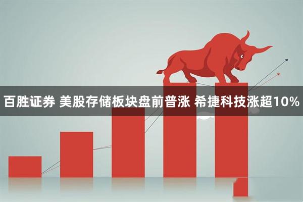 百胜证券 美股存储板块盘前普涨 希捷科技涨超10%