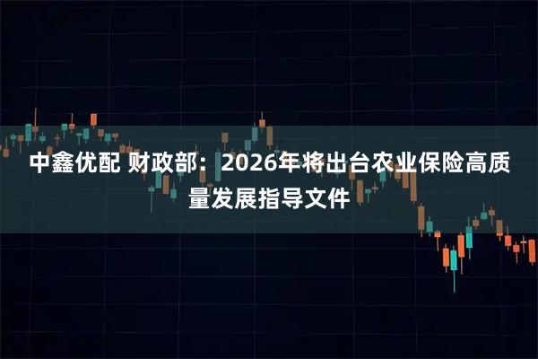 中鑫优配 财政部：2026年将出台农业保险高质量发展指导文件