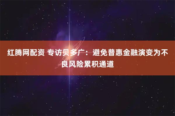 红腾网配资 专访贝多广：避免普惠金融演变为不良风险累积通道