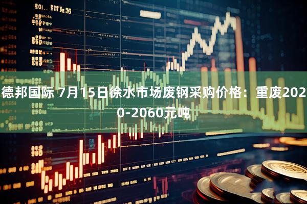 德邦国际 7月15日徐水市场废钢采购价格：重废2020-2060元吨