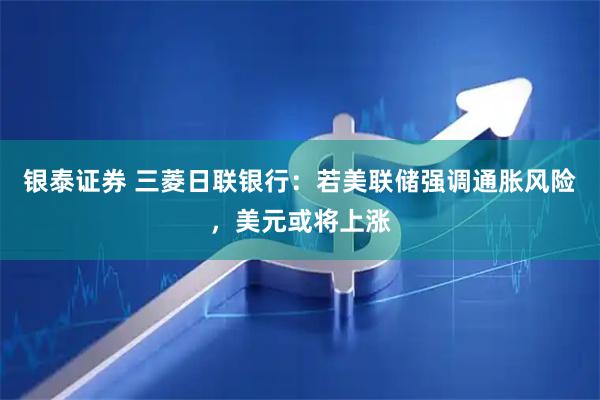 银泰证券 三菱日联银行:若美联储强调通胀风险,美元或将上涨