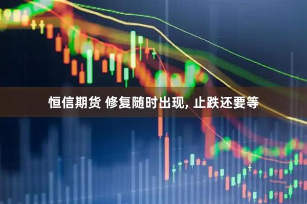 恒信期货 修复随时出现, 止跌还要等